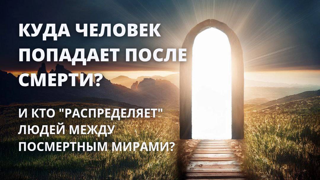 КУДА человек попадает после смерти? И кто 