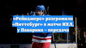 «Рейнджерс» разгромили «Питтсбург» в матче НХЛ, у Панарина – передача