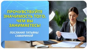 Прочувствуйте значимость того, чем вы занимаетесь! Послание Татьяны Самариной