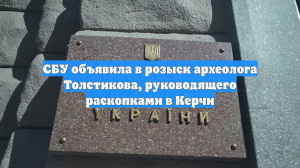 СБУ объявила в розыск археолога Толстикова, руководящего раскопками в Керчи