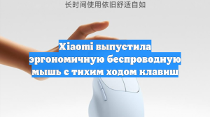 Xiaomi выпустила эргономичную беспроводную мышь с тихим ходом клавиш