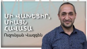 Վազգեն Ուզունյան - ՄԻ ՎԱԽԵՑԻՐ, ՄԻԱՅՆ ՀԱՎԱՏԱ - ՀԵԲ Հայկական եկեղեցի Բեթանիա