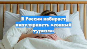 В России набирает популярность «сонный туризм»