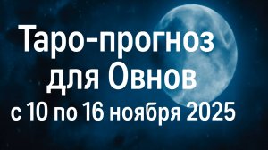 🔮 Таро-прогноз для Овнов ♈ с 10 по 16 ноября 2025 года | Любовь 💖 Работа 💼 Финансы 💰