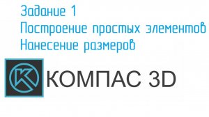 УРОКИ КОМПАС 3D от конструктора. ЗАДАНИЕ 1 Построение простых элементов. Нанесение размеров