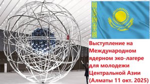 Выступление на Международном ядерном эко-лагере для молодежи Центральной Азии (Алматы 11 окт. 2025)