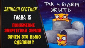 Понижение энергетики Земли. Зачем это было сделано? Глава 15.