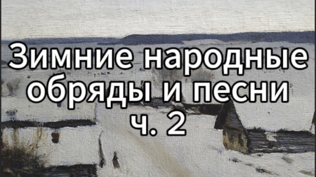 I. Музыкально-поэтический фольклор России. 3. Зимние обряды и песни (часть 2)
