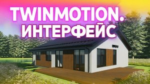 Визуализация в Twinmotion. Импорт модели, интерфейс программы и навигация