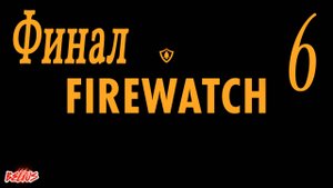 ФИНАЛ - Firewatch #6