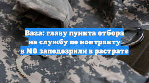 Baza: главу пункта отбора на службу по контракту в МО заподозрили в растрате