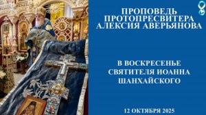 Проповедь Протопресвитера Алексия Аверьянова в воскресенье 12.10.2025г, Святителя Иоанна Шанхайского
