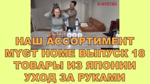 НАШ АССОРТИМЕНТ MYGT HOME ВЫПУСК 18 ТОВАРЫ ИЗ ЯПОНИИ. УХОД ЗА РУКАМИ