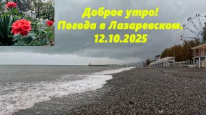 Доброе! Погода в Лазаревском 12.10.2025.  ЛАЗАРЕВСКОЕ СЕГОДНЯ, ЛАЗАРЕВСКОЕ ПОГОДА, ЛААРЕВСКОЕ МОРЕ.