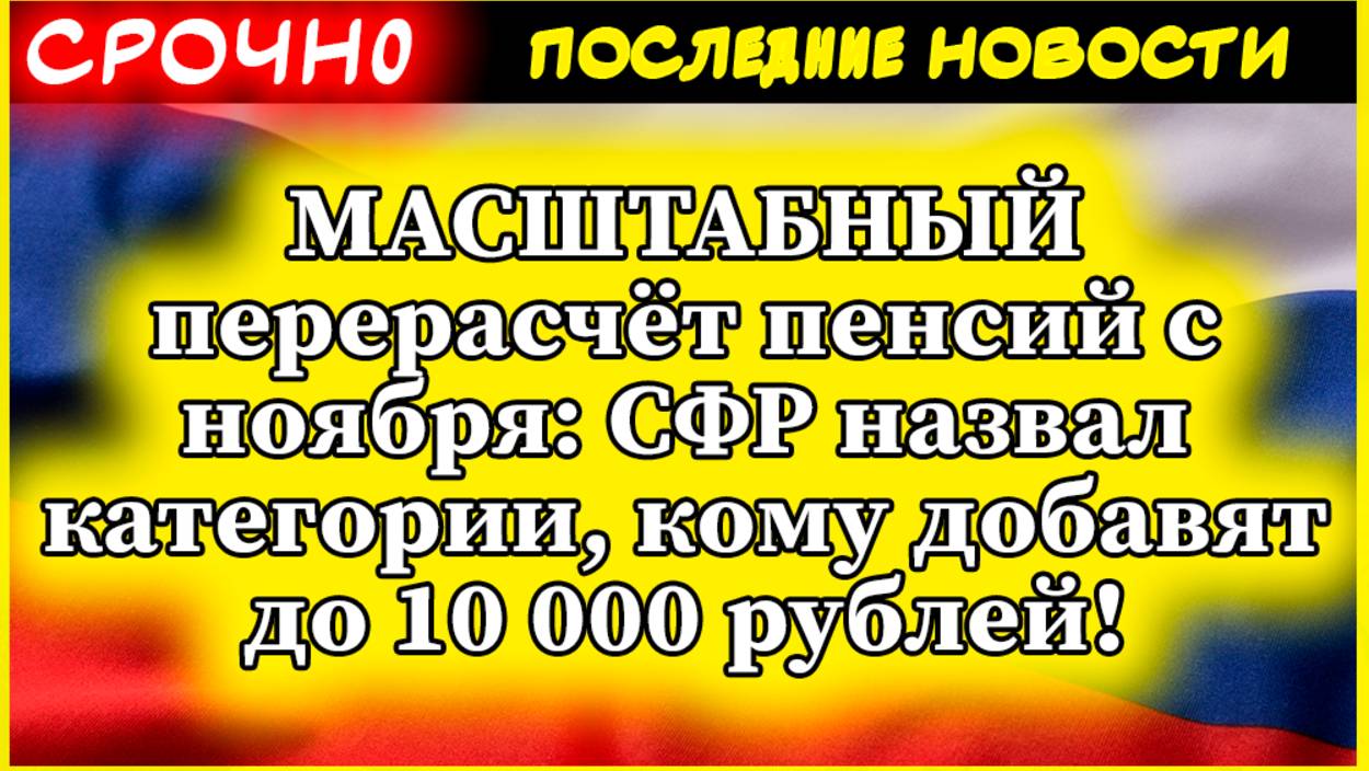 МАСШТАБНЫЙ перерасчёт пенсий с ноября: СФР назвал категории, кому добавят до 10 000 рублей!