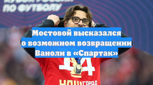 Мостовой высказался о возможном возвращении Ваноли в «Спартак»