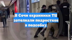 В Сочи охранники ТЦ затолкали подростков в подсобку