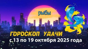 Гороскоп удачи на неделю с 13 по 19 октября 2025 года Рыбы