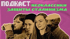 ПОДКАСТ: НЕОКЛАССИКИ ЗАЩИТЫ СТАЛИНИЗМА