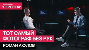 Программа "Персона" | ТОТ САМЫЙ ФОТОГРАФ БЕЗ РУК | Роман Акулов