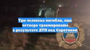 Три человека погибли, еще четверо травмированы в результате ДТП под Саратовом