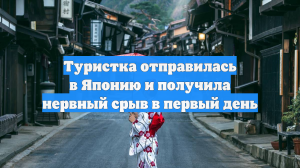 Туристка отправилась в Японию и получила нервный срыв в первый день