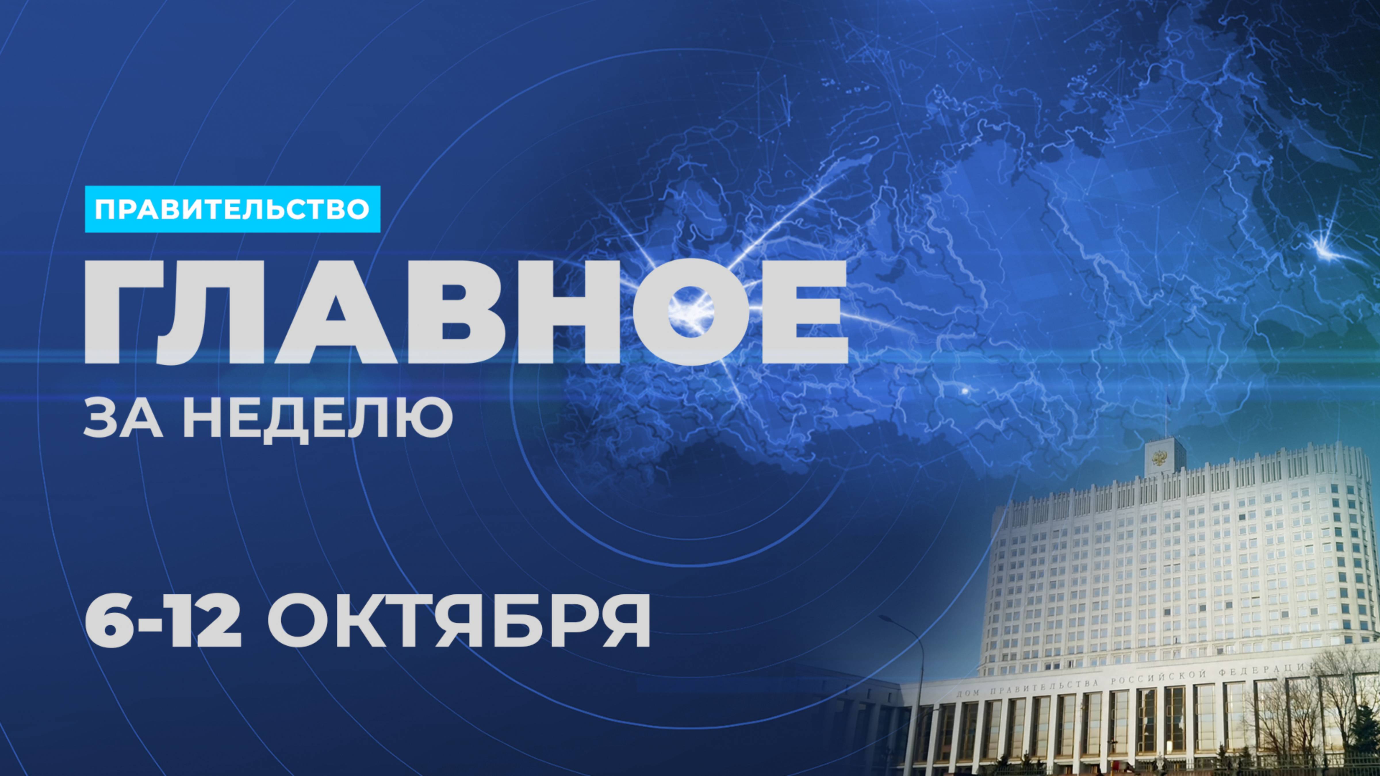 Работа Правительства. Главные события и решения недели – в дайджесте: