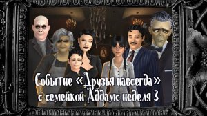 3 неделя / Событие "Друзья навсегда" с семейкой Аддамс / Симс4