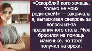 ИСТОРИЯ ИЗ ЖИЗНИ/Оскорбляй кого хочешь, только не моих родителей,- закричала я за праздничным столом
