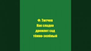 Ф. Тютчев Как сладко дремлет сад тёмно-зелёный