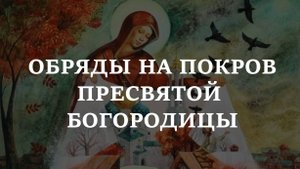 ОБРЯДЫ НА ПОКРОВ ПРЕСВЯТОЙ БОГОРОДИЦЫ 14 ОКТЯБРЯ. На защиту от бед, на здоровье, на замужество.