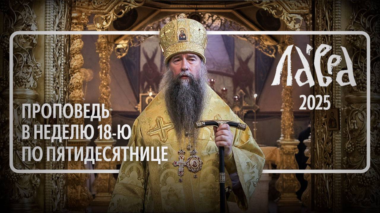 Проповедь в Неделю 18-ю по Пятидесятнице, 2025