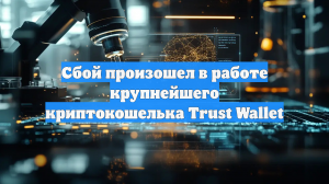Сбой произошел в работе крупнейшего криптокошелька Trust Wallet
