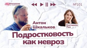 Подростковые проявления у взрослых | Выпуск №101 с Антоном Шкальковым