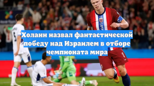 Холанн назвал фантастической победу над Израилем в отборе чемпионата мира
