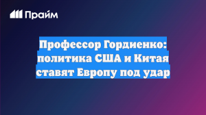 Профессор Гордиенко: политика США и Китая ставят Европу под удар