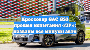 Кроссовер GAC GS3 прошел испытания «ЗР»: названы все минусы авто