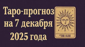 🌌 Таро-прогноз на 7 декабря 2025 года — День Перемен, Ясности и Вдохновения ✨🔮