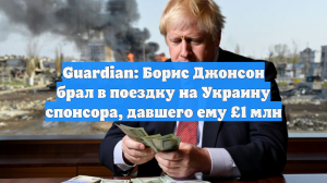 Guardian: Борис Джонсон брал в поездку на Украину спонсора, давшего ему £1 млн