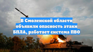В Смоленской области объявили опасность атаки БПЛА, работает система ПВО