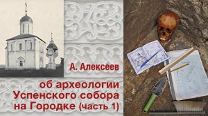 А.Алексеев об археологии Успенского собора на Городке (часть 1)
