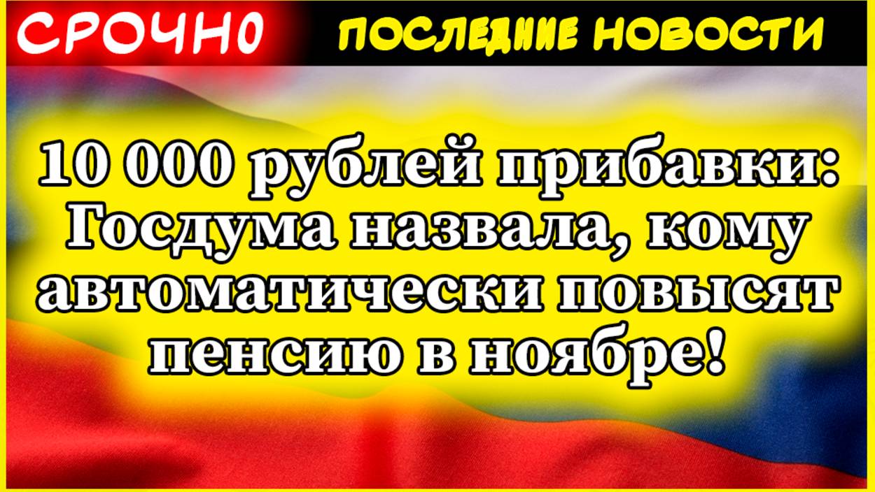 10 000 рублей прибавки Госдума назвала, кому автоматически повысят пенсию в ноябре!