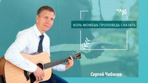 Коль можешь проповедь сказать | Сергей Чибисов - пение