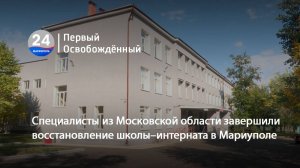Специалисты из Московской области завершили восстановление школы–интерната в Мариуполе. 13.10.2025