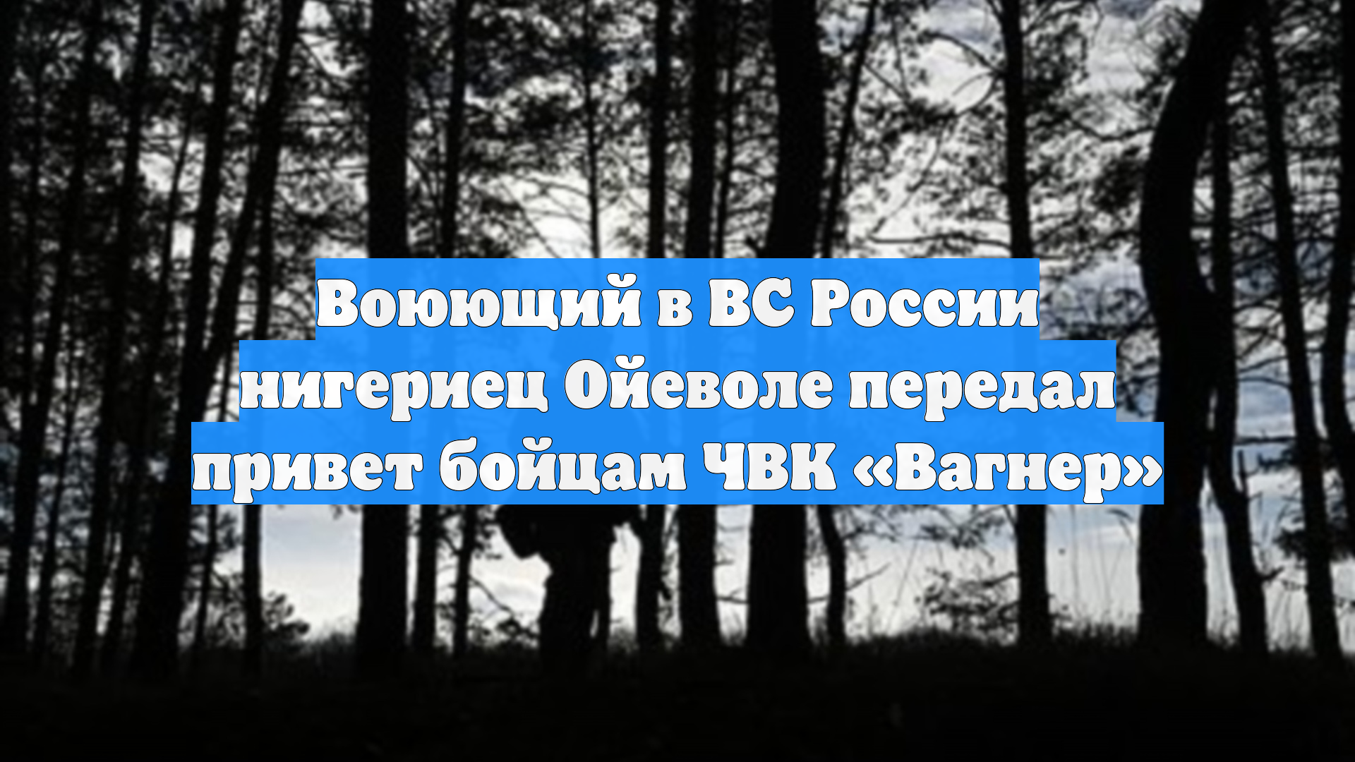 Воюющий в ВС России нигериец Ойеволе передал привет бойцам ЧВК «Вагнер»