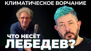 Климатическое Ворчание 70 | Что несет ЛЕБЕДЕВ?