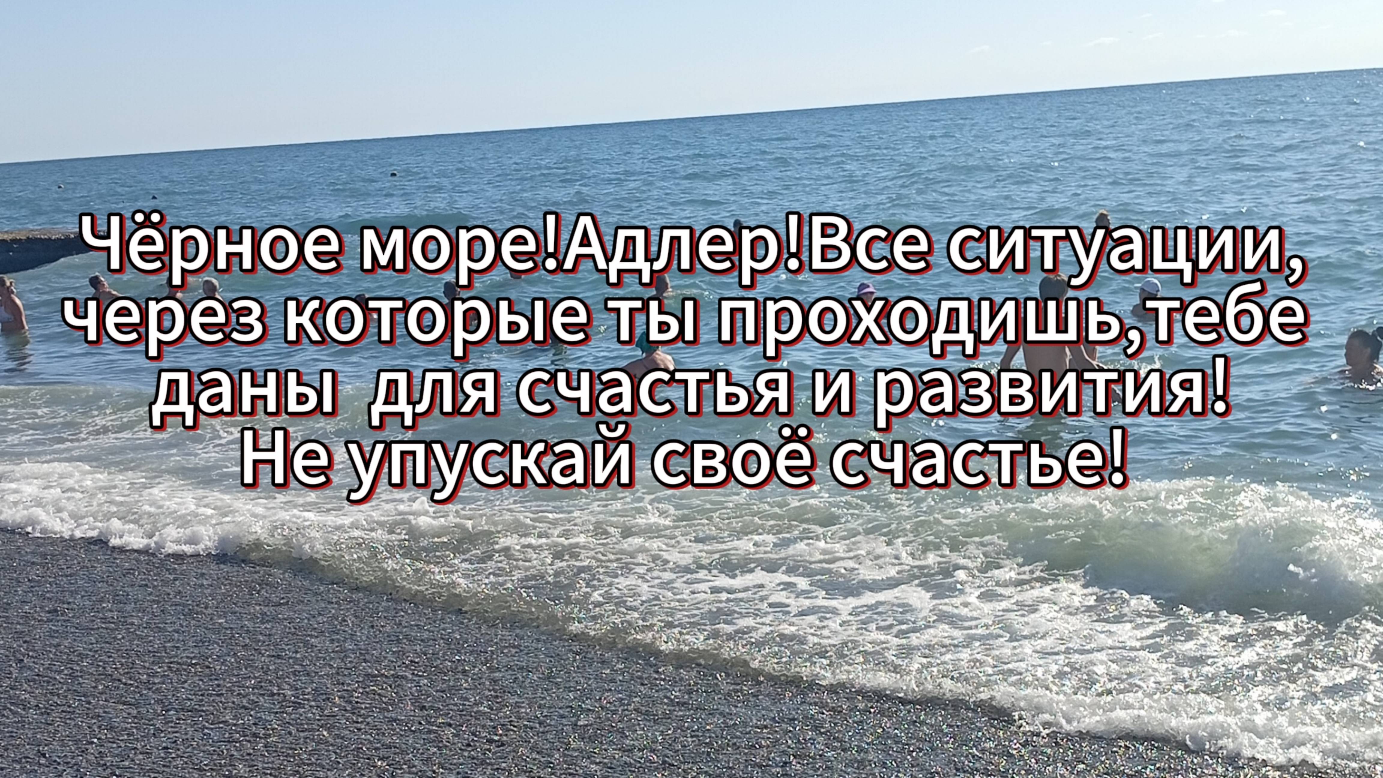 Чёрное море!Адлер! Все ситуации,через которые ты проходишь,тебе даны для счастья и развития!