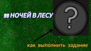 Как выполнить задание с вопросом в 99 ночей в лесу
