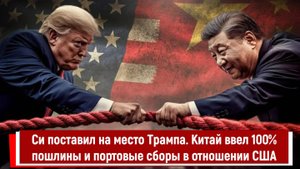 Си поставил на место Трампа. Китай ввел 100% пошлины и портовые сборы в отношении США