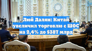 Люй Далян: Китай увеличил торговлю с ШОС на 2,4% до $387 млрд